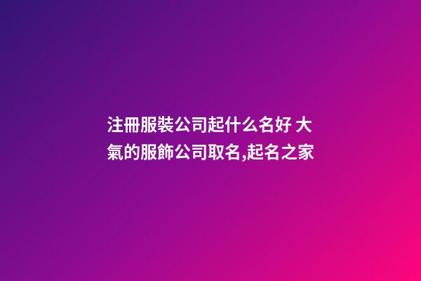 注冊服裝公司起什么名好 大氣的服飾公司取名,起名之家-第1張-公司起名-玄機派